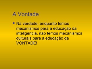 A Vontade


Na verdade, enquanto temos
mecanismos para a educação da
inteligência, não temos mecanismos
culturais para a educação da
VONTADE!

 