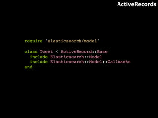 ActiveRecords 
require 'elasticsearch/model'! 
! 
class Tweet < ActiveRecord::Base! 
include Elasticsearch::Model! 
include Elasticsearch::Model::Callbacks! 
end! 
! 
 