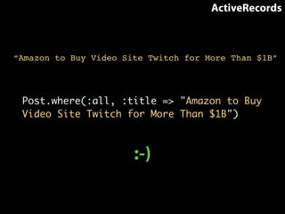 ActiveRecords 
“Amazon to Buy Video Site Twitch for More Than $1B” 
Post.where(:all, :title => "Amazon to Buy 
Video Site Twitch for More Than $1B") 
:-) 
 
