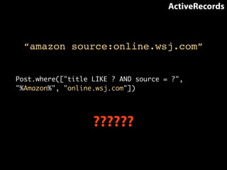 “amazon source:online.wsj.com” 
Post.where(["title LIKE ? AND source = ?", 
"%Amazon%", "online.wsj.com"]) 
?????? 
ActiveRecords 
 