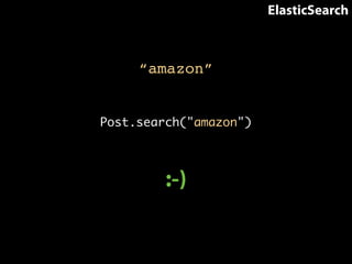 “amazon” 
Post.search("amazon") 
:-) 
ElasticSearch 
 