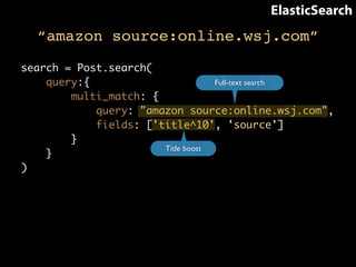 ElasticSearch 
“amazon source:online.wsj.com” 
search = Post.search( 
query:{ 
multi_match: { 
query: "amazon source:online.wsj.com", 
fields: ['title^10', 'source'] 
} 
} 
) 
Full-text search 
Title boost 
 