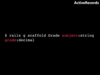 ActiveRecords 
$ rails g scaffold Grade subject:string 
grade:decimal 
 
