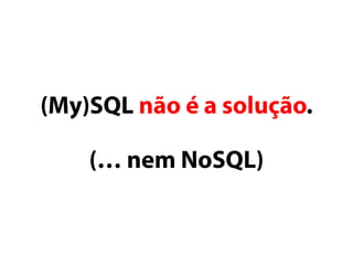 (My)SQL não é a solução. 
(… nem NoSQL) 
 