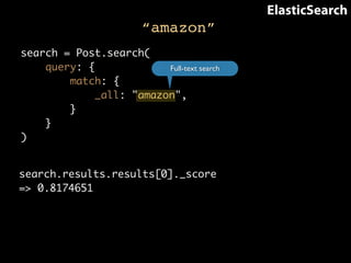 “amazon” 
ElasticSearch 
search = Post.search( 
query: { 
match: { 
_all: "amazon", 
} 
} 
) 
Full-text search 
search.results.results[0]._score 
=> 0.8174651 
 