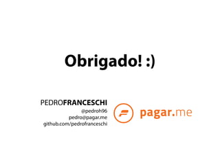 Obrigado! :) 
PEDROFRANCESCHI 
@pedroh96 
pedro@pagar.me 
github.com/pedrofranceschi 
 
