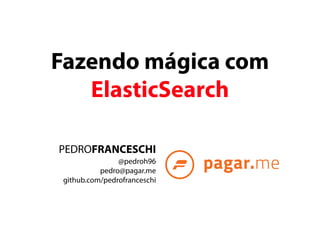 Fazendo mágica com 
ElasticSearch 
PEDROFRANCESCHI 
@pedroh96 
pedro@pagar.me 
github.com/pedrofranceschi 
