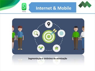 Internet & Mobile
A segmentação vem em primeiro lugar
Segmentação é sinônimo de otimização
Internet & Mobile
 