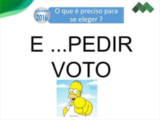 O que é preciso para
se eleger ?
E ...PEDIR
VOTO
 