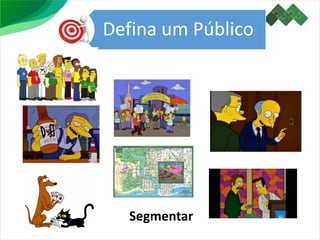 Defina um Público
Segmentar
 