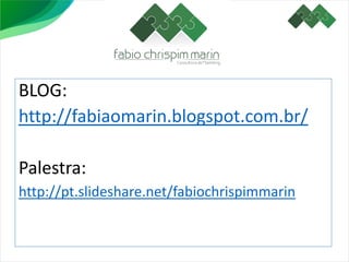 BLOG:
http://fabiaomarin.blogspot.com.br/
Palestra:
http://pt.slideshare.net/fabiochrispimmarin
 