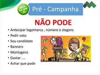 Pré - Campanha
• Antecipar logomarca , número e slogans
• Pedir voto
• Sou candidato
• Banners
• Montagens
• Gastar ....
• Achar que pode
NÃO PODE
 