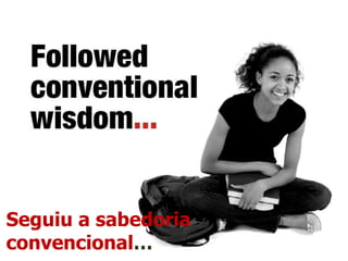 Seguiu a sabedoria convencional…