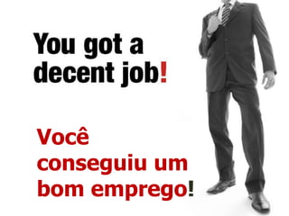 Você conseguiu um bom emprego! 