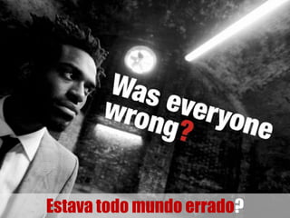 Estava todo mundo errado?