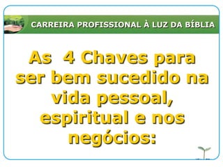 CARREIRA PROFISSIONAL À LUZ DA BÍBLIAAs  4 Chaves para ser bem sucedido na vida pessoal, espiritual e nos negócios: