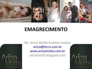 EMAGRECIMENTO

Ms. Arícia Motta Arantes Lustosa
      aricia@terra.com.br
    www.ariciamotta.com.br
   ariciamotta.blogspot.com
 