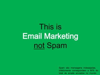 This isEmail Marketingnot Spam Spam  são  mensagens  indesejadas. Infelizmente  correspondem  a  90%  do  total  de  emails  enviados  no  mundo 