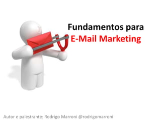 Fundamentos para E-Mail Marketing Autor e palestrante: Rodrigo Marroni@rodrigomarroni 
