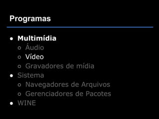 Programas

● Multimídia
  ○ Áudio
  ○ Vídeo
  ○ Gravadores de mídia
● Sistema
  ○ Navegadores de Arquivos
  ○ Gerenciadores de Pacotes
● WINE
 