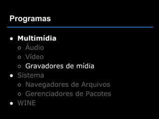 Programas

● Multimídia
  ○ Áudio
  ○ Vídeo
  ○ Gravadores de mídia
● Sistema
  ○ Navegadores de Arquivos
  ○ Gerenciadores de Pacotes
● WINE
 