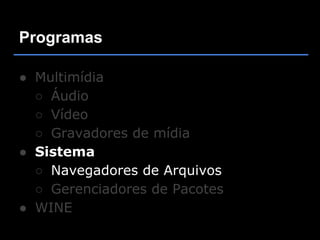 Programas

● Multimídia
  ○ Áudio
  ○ Vídeo
  ○ Gravadores de mídia
● Sistema
  ○ Navegadores de Arquivos
  ○ Gerenciadores de Pacotes
● WINE
 