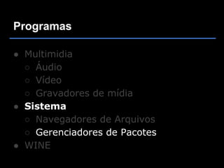 Programas

● Multimidia
  ○ Áudio
  ○ Vídeo
  ○ Gravadores de mídia
● Sistema
  ○ Navegadores de Arquivos
  ○ Gerenciadores de Pacotes
● WINE
 