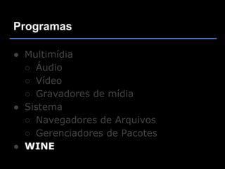 Programas

● Multimídia
  ○ Áudio
  ○ Vídeo
  ○ Gravadores de mídia
● Sistema
  ○ Navegadores de Arquivos
  ○ Gerenciadores de Pacotes
● WINE
 
