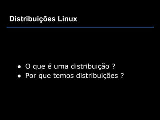 Distribuições Linux




  ● O que é uma distribuição ?
  ● Por que temos distribuições ?
 