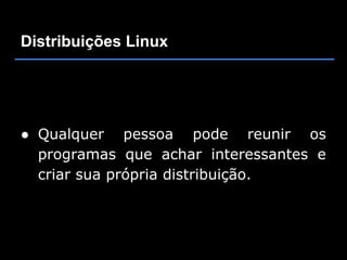 Distribuições Linux




● Qualquer pessoa pode reunir os
  programas que achar interessantes e
  criar sua própria distribuição.
 