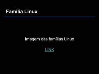 Família Linux




       Imagem das famílias Linux

                 LINK
 