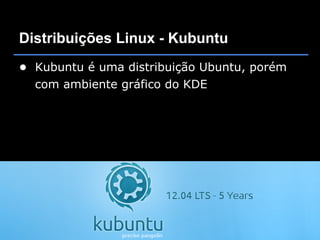 Distribuições Linux - Kubuntu
● Kubuntu é uma distribuição Ubuntu, porém
  com ambiente gráfico do KDE
 