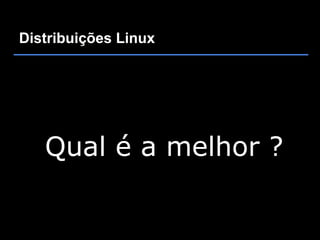Distribuições Linux




   Qual é a melhor ?
 