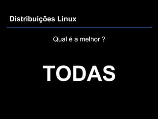 Distribuições Linux

            Qual é a melhor ?




         TODAS
 