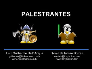 PALESTRANTES




Luiz Guilherme Dall' Acqua     Tonin de Rosso Bolzan
 guilherme@hinkelmann.com.br    contato@tonybolzan.com
     www.hinkelmann.com.br        www.tonybolzan.com
 