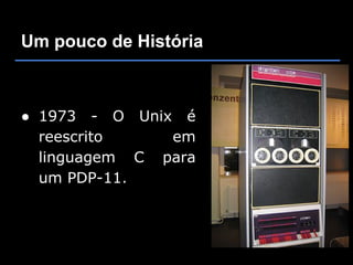 Um pouco de História



● 1973 - O Unix é
  reescrito    em
  linguagem C para
  um PDP-11.
 
