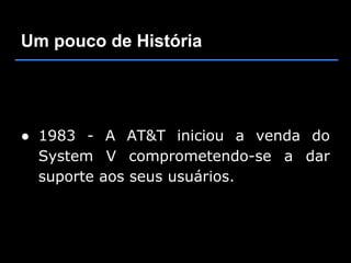 Um pouco de História




● 1983 - A AT&T iniciou a venda do
  System V comprometendo-se a dar
  suporte aos seus usuários.
 