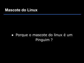 Mascote do Linux




   ● Porque o mascote do linux é um
               Pinguim ?
 