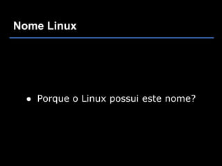 Nome Linux




  ● Porque o Linux possui este nome?
 