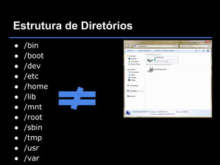 Estrutura de Diretórios
●   /bin
●   /boot
●   /dev
●   /etc
●   /home
●   /lib
●   /mnt
●   /root
●   /sbin
●   /tmp
●   /usr
●   /var
 
