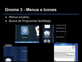 Gnome 3 - Menus e Icones
● Menus ocultos;
● Busca de Programas facilitada;
 