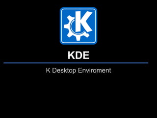 KDE
K Desktop Enviroment
 