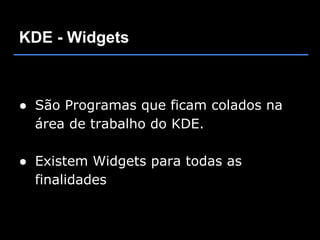 KDE - Widgets



● São Programas que ficam colados na
  área de trabalho do KDE.

● Existem Widgets para todas as
  finalidades
 