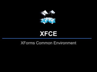 XFCE
XForms Common Environment
 