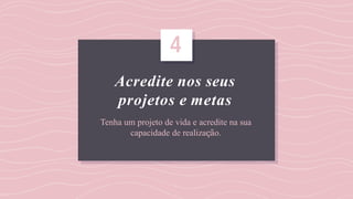 Acredite nos seus
projetos e metas
Tenha um projeto de vida e acredite na sua
capacidade de realização.
4
 
