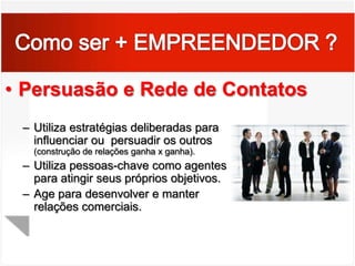 Como ser + EMPREENDEDOR ?Busca de oportunidade e iniciativaFaz coisas antes de ser solicitado ou                               antes de forçado pelas circunstânciasAge para expandir o “negócio” a novas                           áreas, produtos ou serviços.Aproveita oportunidades fora do comum                                       para começar umnovo negócio, para obter financiamentos,                                                equipamentos, terrenos, local de trabalho ou assistência.