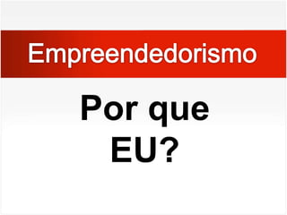 EmpreendedorismoPor que EU?