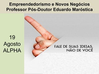 Empreendedorismo e Novos Negócios
Professor Pós-Doutor Eduardo Maróstica
19
Agosto
ALPHA
19
Agosto
ALPHA
 