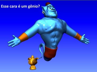 Esse cara é um gênio?
 