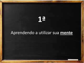 1ª
Aprendendo a utilizar sua mente
 